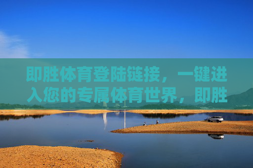 即胜体育登陆链接，一键进入您的专属体育世界，即胜体育，一键进入您的专属体育世界