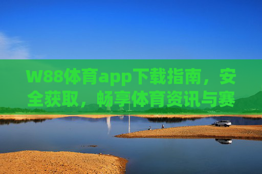 W88体育app下载指南，安全获取，畅享体育资讯与赛事直播，W88体育app下载指南，安全获取，畅享体育资讯与赛事直播