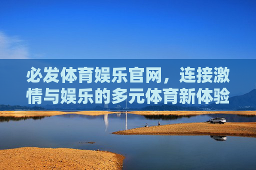 必发体育娱乐官网，连接激情与娱乐的多元体育新体验，必发体育娱乐官网，连接激情与娱乐的多元体育新体验