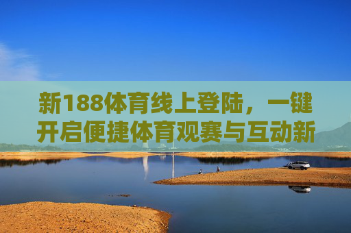 新188体育线上登陆,一键开启便捷体育观赛与互动新体验,新188体育线上登陆,一键开启便捷观赛互动新体验 新188体育线上登陆,一键开启便捷体育观赛与互动新体验,新188体育线上登陆,一键开启便捷观赛互动新体验