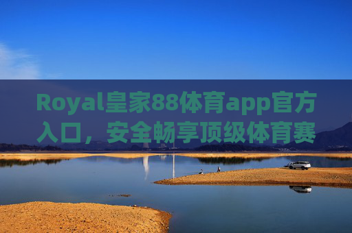 Royal皇家88体育app官方入口，安全畅享顶级体育赛事盛宴，Royal皇家88体育app官方入口，安全畅享顶级体育赛事盛宴