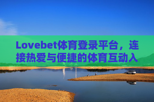 Lovebet体育登录平台，连接热爱与便捷的体育互动入口，Lovebet体育登录平台，连接热爱与便捷的体育互动入口