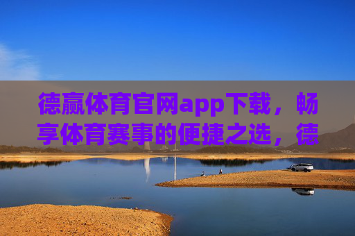德赢体育官网app下载，畅享体育赛事的便捷之选，德赢体育官网app下载，便捷畅享体育赛事之选