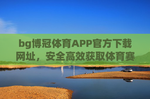 bg博冠体育APP官方下载网址,安全高效获取体育赛事新体验,BG博冠体育APP官方下载,安全高效畅享体育赛事新体验 bg博冠体育APP官方下载网址,安全高效获取体育赛事新体验,BG博冠体育APP官方下载,安全高效畅享体育赛事新体验