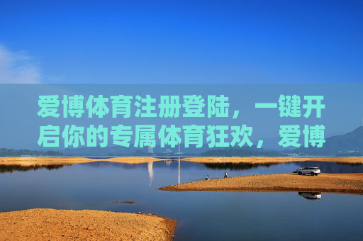 爱博体育注册登陆,一键开启你的专属体育狂欢,爱博体育一键注册,开启专属体育狂欢 爱博体育注册登陆,一键开启你的专属体育狂欢,爱博体育一键注册,开启专属体育狂欢