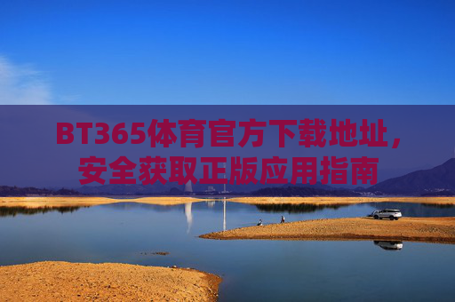 BT365体育官方下载地址，安全获取正版应用指南
