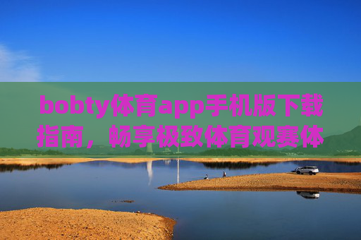 bobty体育app手机版下载指南，畅享极致体育观赛体验，bobty体育app手机版下载指南，畅享极致体育观赛体验