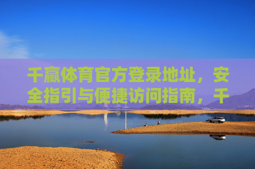 千赢体育官方登录地址，安全指引与便捷访问指南，千赢体育官方登录地址，安全指引与便捷访问指南