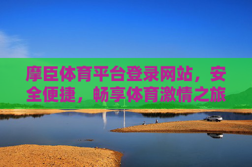 摩臣体育平台登录网站，安全便捷，畅享体育激情之旅