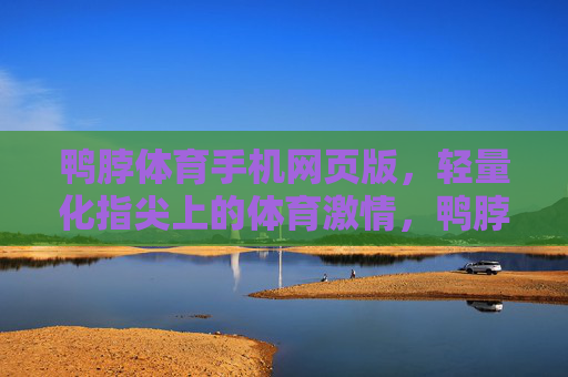 鸭脖体育手机网页版，轻量化指尖上的体育激情，鸭脖体育手机网页版，轻量化指尖上的体育激情