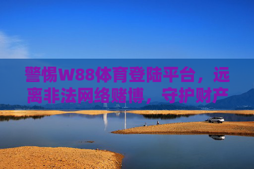 警惕W88体育登陆平台,远离非法网络赌博,守护财产安全,警惕W88体育登陆平台,远离非法网络赌博守护财产安全 警惕W88体育登陆平台,远离非法网络赌博,守护财产安全,警惕W88体育登陆平台,远离非法网络赌博守护财产安全