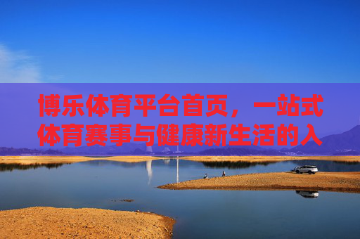 博乐体育平台首页，一站式体育赛事与健康新生活的入口，博乐体育首页，一站式体育赛事与健康新生活入口