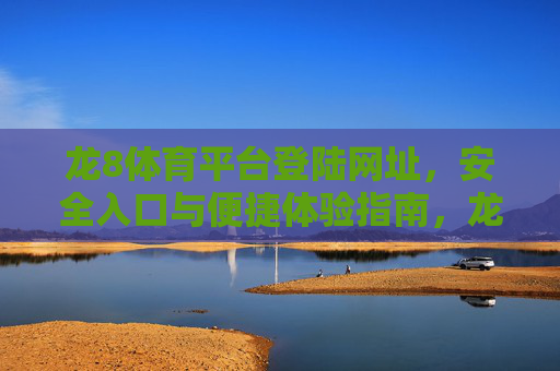 龙8体育平台登陆网址，安全入口与便捷体验指南，龙8体育平台登陆网址，安全入口与便捷体验指南