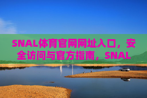 SNAL体育官网网址入口，安全访问与官方指南，SNAL体育官网入口，安全访问与官方指南