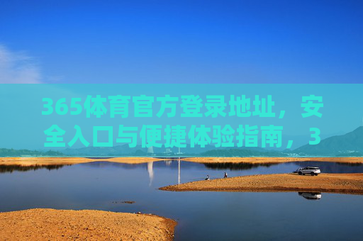 365体育官方登录地址，安全入口与便捷体验指南，365体育官方安全登录入口及便捷体验指南
