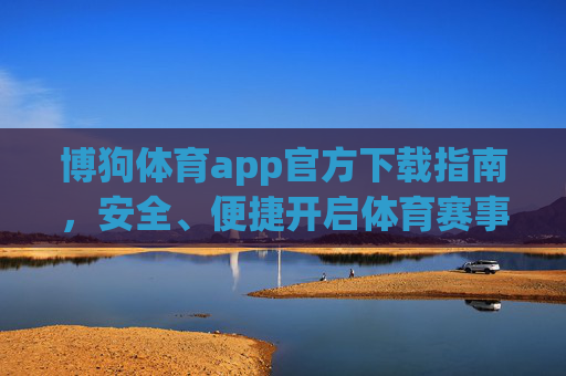 博狗体育app官方下载指南，安全、便捷开启体育赛事新体验，博狗体育app官方下载指南，安全便捷开启体育赛事新体验