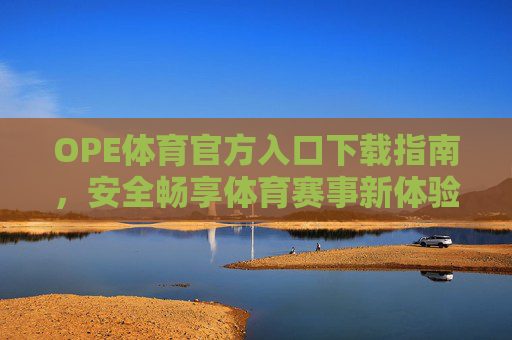 OPE体育官方入口下载指南，安全畅享体育赛事新体验，OPE体育官方下载指南，安全畅享赛事新体验
