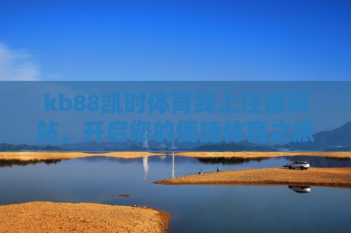 kb88凯时体育线上注册网站，开启您的便捷体育之旅，kb88凯时体育线上注册，开启便捷体育之旅