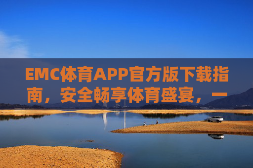 EMC体育APP官方版下载指南，安全畅享体育盛宴，一键开启便捷观赛体验，EMC体育APP官方版下载，安全便捷畅享体育盛宴
