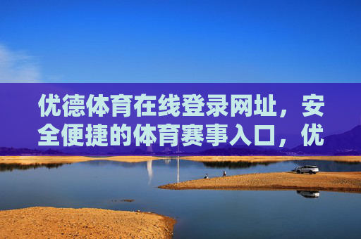 优德体育在线登录网址，安全便捷的体育赛事入口，优德体育在线登录网址，安全便捷的体育赛事入口