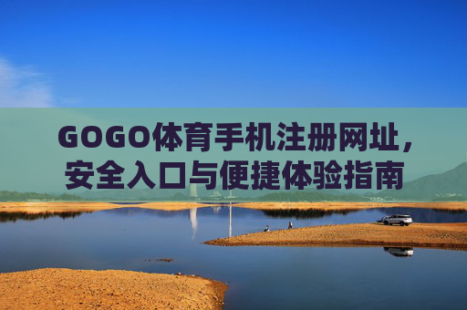 GOGO体育手机注册网址，安全入口与便捷体验指南