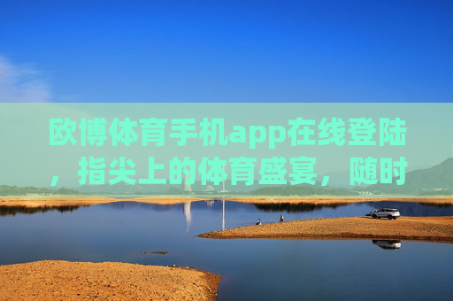 欧博体育手机app在线登陆，指尖上的体育盛宴，随时随地燃情赛场，指尖体育盛宴，随时随地燃情赛场