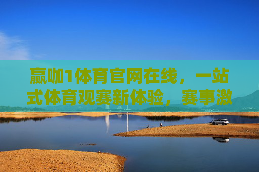 赢咖1体育官网在线,一站式体育观赛新体验,赛事激情实时在线,赢咖1体育官网,一站式体育观赛,激情实时在线 赢咖1体育官网在线,一站式体育观赛新体验,赛事激情实时在线,赢咖1体育官网,一站式体育观赛,激情实时在线