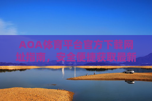 AOA体育平台官方下载网址指南，安全便捷获取最新入口，AOA体育平台官方下载指南，安全便捷获取最新入口