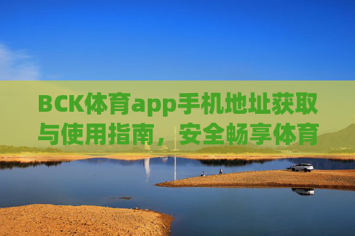 BCK体育app手机地址获取与使用指南，安全畅享体育赛事盛宴，BCK体育app手机地址获取与使用指南，安全畅享赛事盛宴