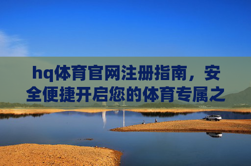 hq体育官网注册指南，安全便捷开启您的体育专属之旅，hq体育官网注册指南，安全便捷开启体育专属之旅