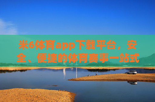 米6体育app下载平台，安全、便捷的体育赛事一站式入口，米6体育app下载，安全便捷的体育赛事一站式入口