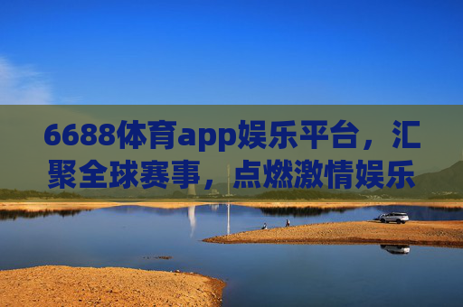 6688体育app娱乐平台，汇聚全球赛事，点燃激情娱乐，6688体育app，汇聚全球赛事，点燃激情娱乐