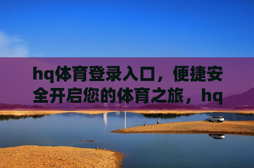 hq体育登录入口，便捷安全开启您的体育之旅，hq体育登录入口，便捷安全开启体育之旅