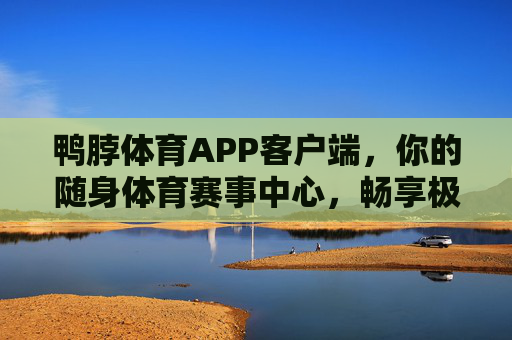 鸭脖体育APP客户端，你的随身体育赛事中心，畅享极致观赛体验，鸭脖体育APP，随身体育赛事中心，畅享极致观赛体验
