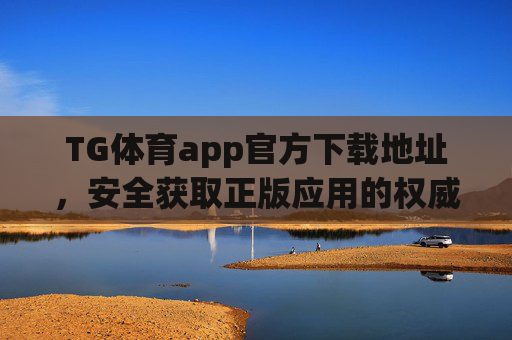 TG体育app官方下载地址，安全获取正版应用的权威指南，TG体育app官方下载安全指南，正版权威地址获取