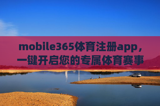 mobile365体育注册app，一键开启您的专属体育赛事全体验，Mobile365体育注册app，一键开启专属体育赛事全体验