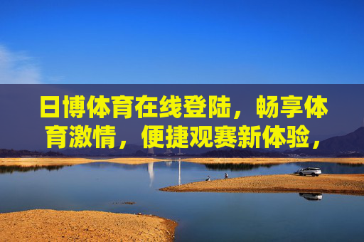 日博体育在线登陆，畅享体育激情，便捷观赛新体验，日博体育在线登陆，便捷畅享体育激情，观赛新体验