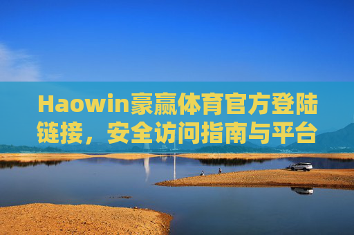 Haowin豪赢体育官方登陆链接，安全访问指南与平台优势解析，Haowin豪赢体育官方登陆指南，安全访问与平台优势解析