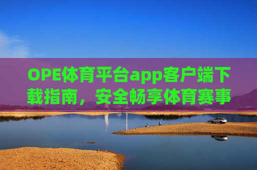 OPE体育平台app客户端下载指南，安全畅享体育赛事新体验，OPE体育平台app下载指南，安全畅享体育赛事新体验