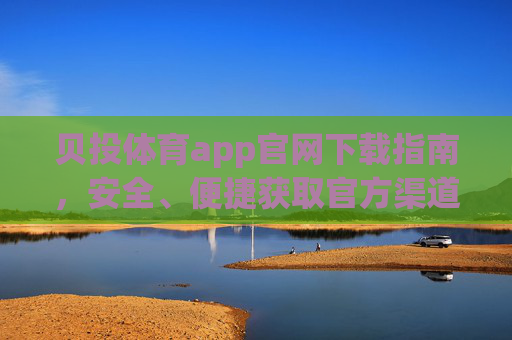 贝投体育app官网下载指南，安全、便捷获取官方渠道