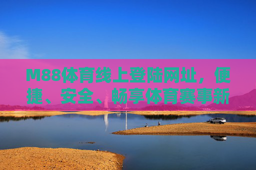 M88体育线上登陆网址，便捷、安全、畅享体育赛事新体验