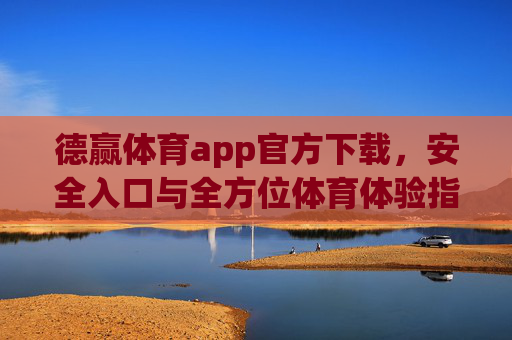 德赢体育app官方下载,安全入口与全方位体育体验指南,德赢体育app官方安全入口,全方位体育体验指南 德赢体育app官方下载,安全入口与全方位体育体验指南,德赢体育app官方安全入口,全方位体育体验指南
