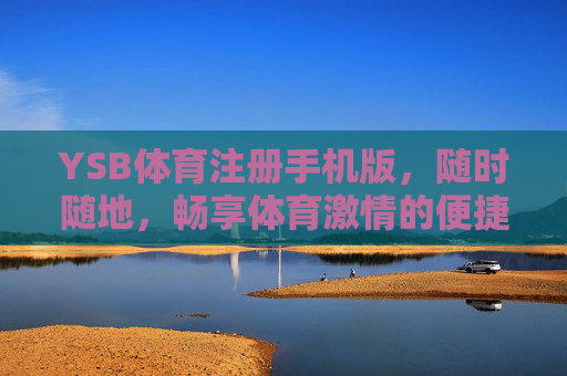 YSB体育注册手机版，随时随地，畅享体育激情的便捷指南，YSB体育手机版注册，随时随地畅享体育激情的便捷指南