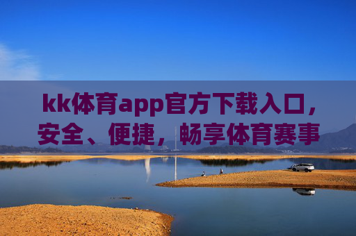 kk体育app官方下载入口,安全、便捷,畅享体育赛事新体验,kk体育官方下载入口,安全便捷,畅享体育赛事新体验 kk体育app官方下载入口,安全、便捷,畅享体育赛事新体验,kk体育官方下载入口,安全便捷,畅享体育赛事新体验