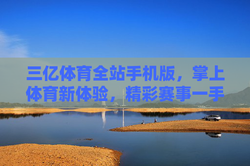 三亿体育全站手机版，掌上体育新体验，精彩赛事一手掌握，三亿体育掌上全站，新体验，赛事一手掌握