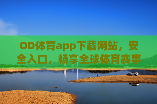 OD体育app下载网站，安全入口，畅享全球体育赛事盛宴，OD体育app安全下载入口，畅享全球体育赛事盛宴
