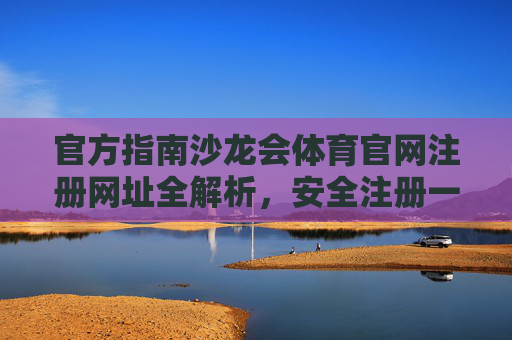 官方指南沙龙会体育官网注册网址全解析，安全注册一步到位，畅享体育激情，官方指南，沙龙会体育官网注册网址全解析，安全注册畅享体育激情