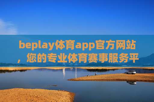 beplay体育app官方网站，您的专业体育赛事服务平台，beplay体育app官方网站，专业体育赛事服务平台