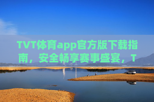 TVT体育app官方版下载指南，安全畅享赛事盛宴，TVT体育app官方版下载指南，安全畅享赛事盛宴