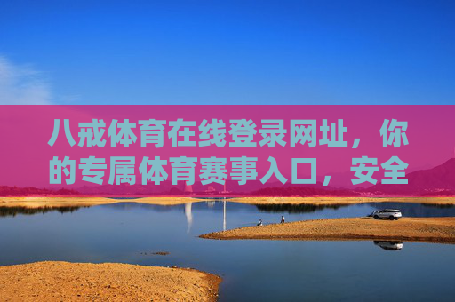 八戒体育在线登录网址，你的专属体育赛事入口，安全便捷看不停，八戒体育在线登录，安全便捷的专属体育赛事入口